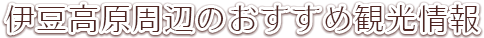 伊豆高原周辺のおすすめ観光情報